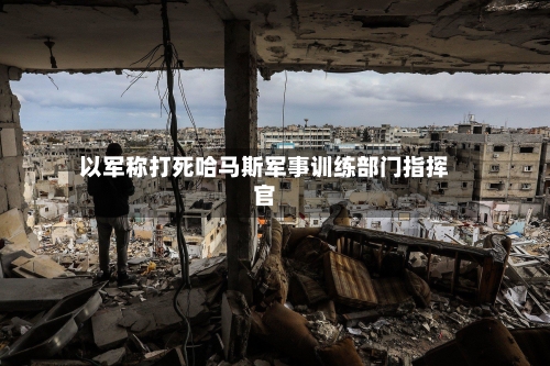 以军称打死哈马斯军事训练部门指挥官-第3张图片