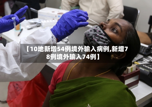 【10地新增54例境外输入病例,新增78例境外输入74例】-第2张图片
