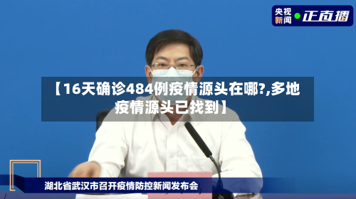 【16天确诊484例疫情源头在哪?,多地疫情源头已找到】