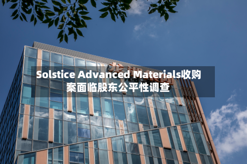 Solstice Advanced Materials收购案面临股东公平性调查