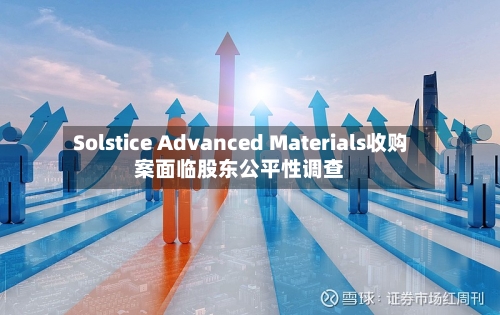 Solstice Advanced Materials收购案面临股东公平性调查-第2张图片