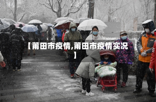 【莆田市疫情,莆田市疫情实况】-第3张图片