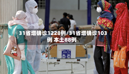 31省增确诊1228例/31省增确诊103例 本土88例