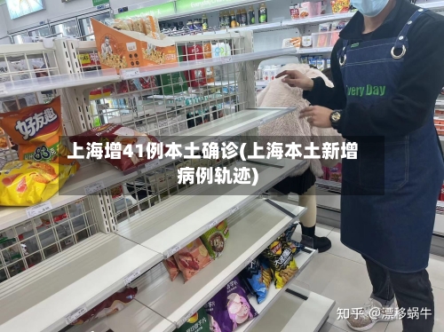 上海增41例本土确诊(上海本土新增病例轨迹)-第2张图片