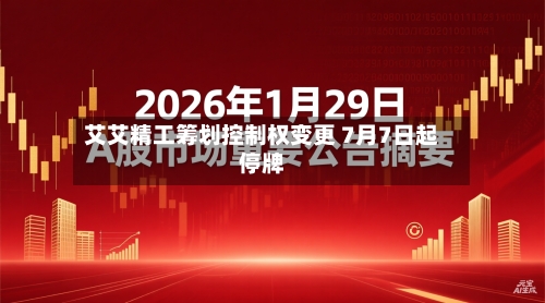 艾艾精工筹划控制权变更 7月7日起停牌