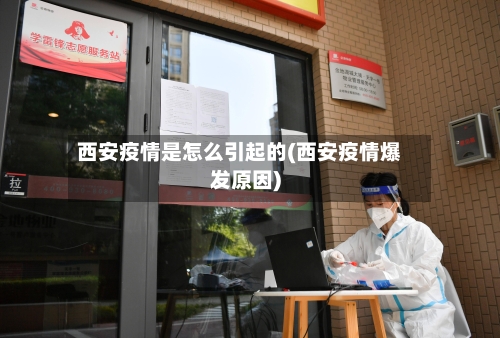 西安疫情是怎么引起的(西安疫情爆发原因)