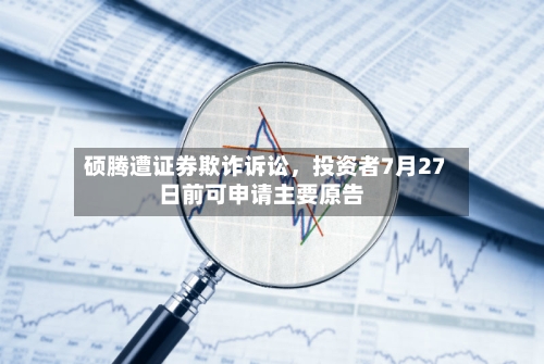 硕腾遭证券欺诈诉讼，投资者7月27日前可申请主要原告