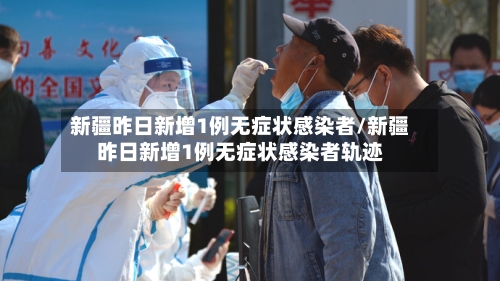 新疆昨日新增1例无症状感染者/新疆昨日新增1例无症状感染者轨迹