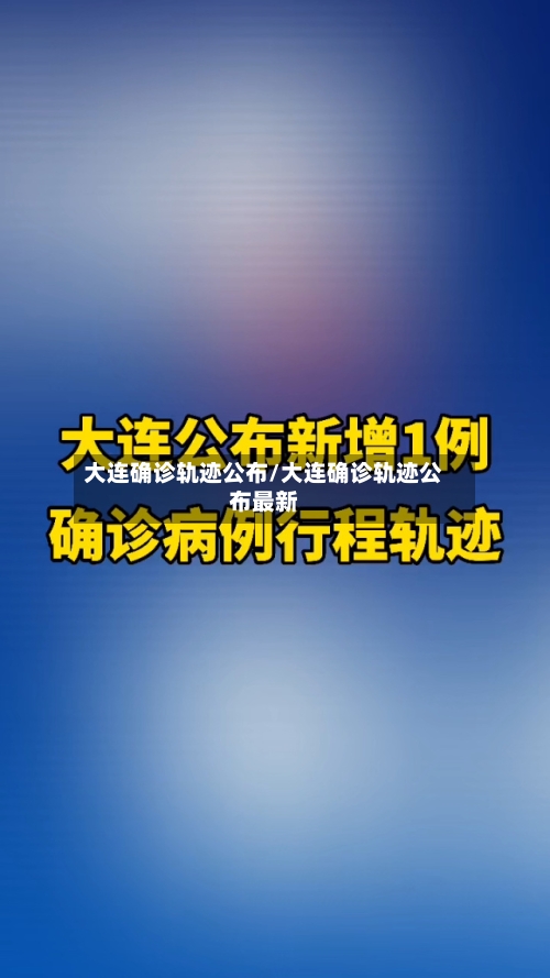 大连确诊轨迹公布/大连确诊轨迹公布最新