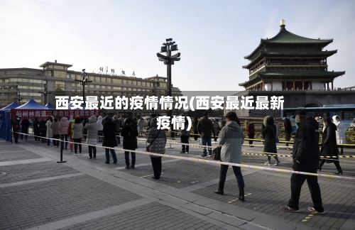 西安最近的疫情情况(西安最近最新疫情)
