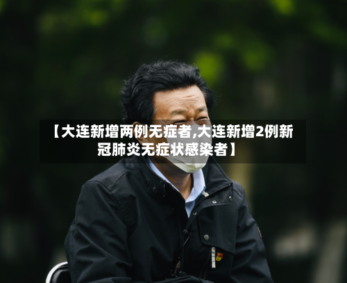 【大连新增两例无症者,大连新增2例新冠肺炎无症状感染者】