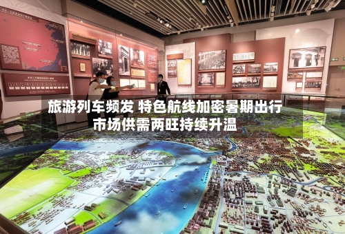 旅游列车频发 特色航线加密暑期出行市场供需两旺持续升温