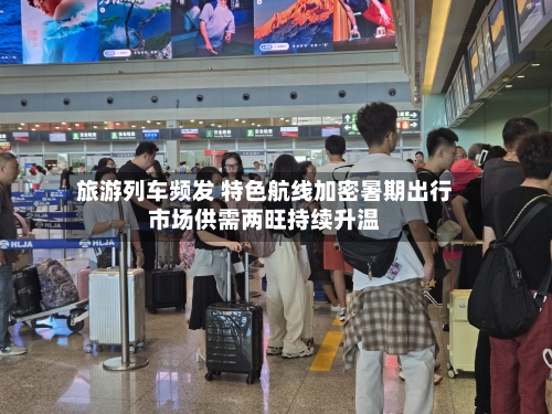 旅游列车频发 特色航线加密暑期出行市场供需两旺持续升温-第2张图片