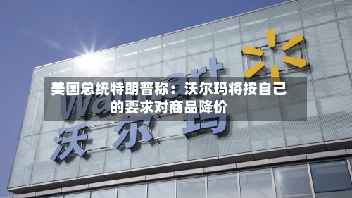 美国总统特朗普称：沃尔玛将按自己的要求对商品降价-第2张图片