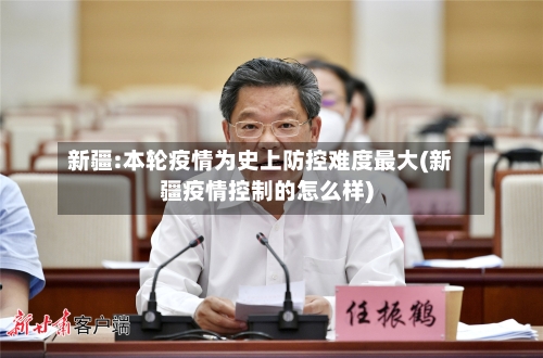 新疆:本轮疫情为史上防控难度最大(新疆疫情控制的怎么样)