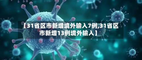 【31省区市新增境外输入7例,31省区市新增13例境外输入】