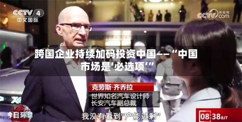 跨国企业持续加码投资中国——“中国市场是‘必选项’”