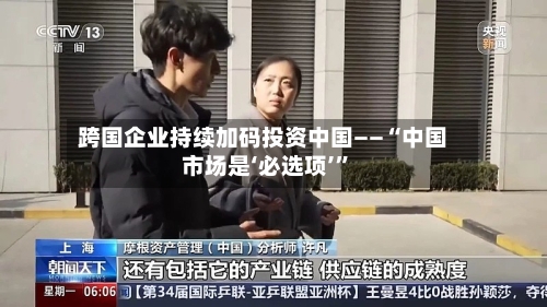 跨国企业持续加码投资中国——“中国市场是‘必选项’”-第2张图片