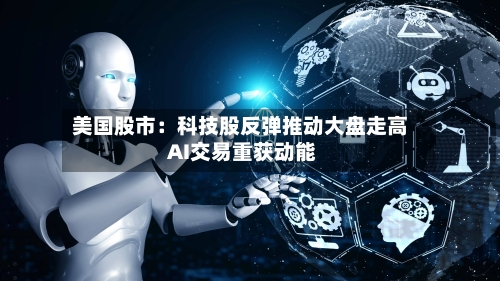 美国股市：科技股反弹推动大盘走高 AI交易重获动能-第3张图片