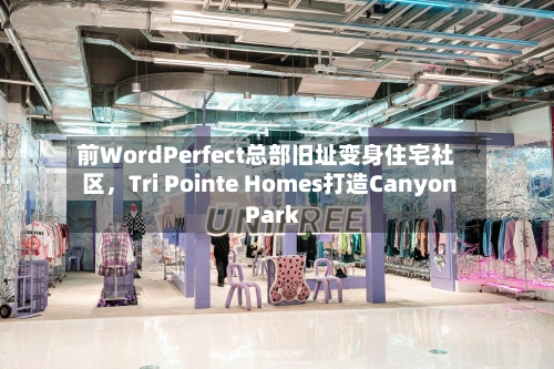 前WordPerfect总部旧址变身住宅社区，Tri Pointe Homes打造Canyon Park