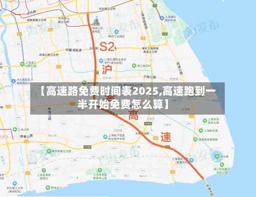 【高速路免费时间表2025,高速跑到一半开始免费怎么算】-第2张图片