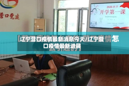 辽宁营口疫情最新消息今天/辽宁营口疫情最新进展-第3张图片