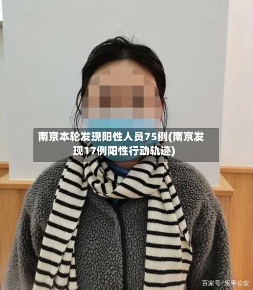 南京本轮发现阳性人员75例(南京发现17例阳性行动轨迹)-第3张图片