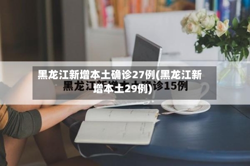 黑龙江新增本土确诊27例(黑龙江新增本土29例)