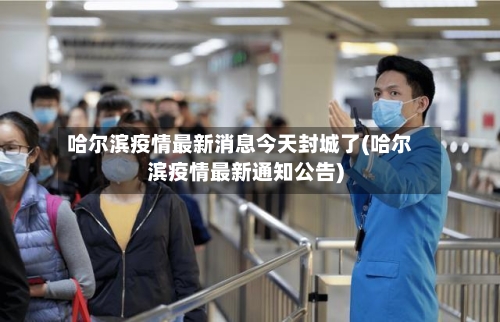 哈尔滨疫情最新消息今天封城了(哈尔滨疫情最新通知公告)-第2张图片