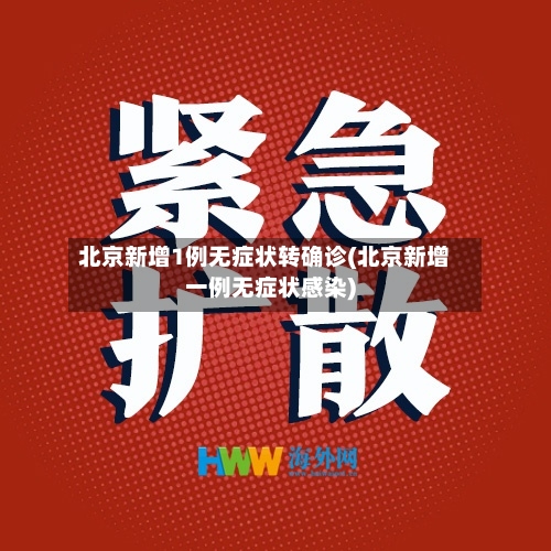 北京新增1例无症状转确诊(北京新增一例无症状感染)