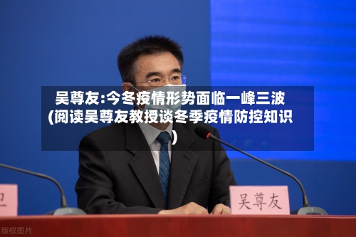 吴尊友:今冬疫情形势面临一峰三波(阅读吴尊友教授谈冬季疫情防控知识)-第3张图片