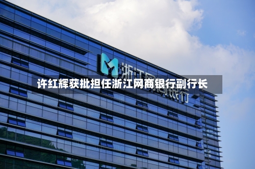许红辉获批担任浙江网商银行副行长