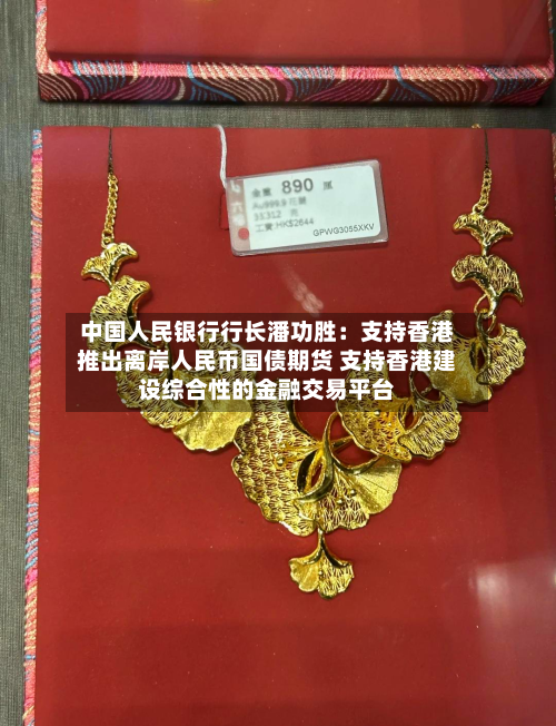 中国人民银行行长潘功胜：支持香港推出离岸人民币国债期货 支持香港建设综合性的金融交易平台