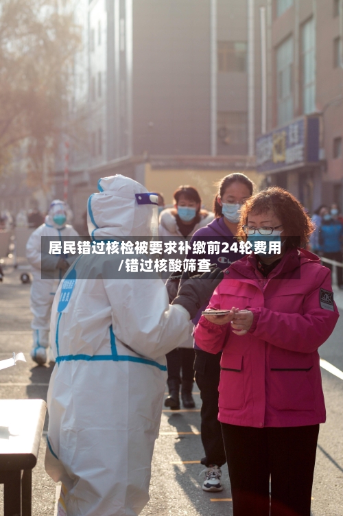 居民错过核检被要求补缴前24轮费用/错过核酸筛查-第2张图片