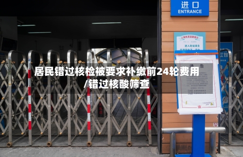 居民错过核检被要求补缴前24轮费用/错过核酸筛查-第3张图片
