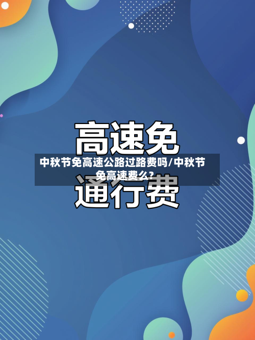 中秋节免高速公路过路费吗/中秋节免高速费么?
