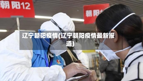 辽宁朝阳疫情(辽宁朝阳疫情最新报道)-第2张图片