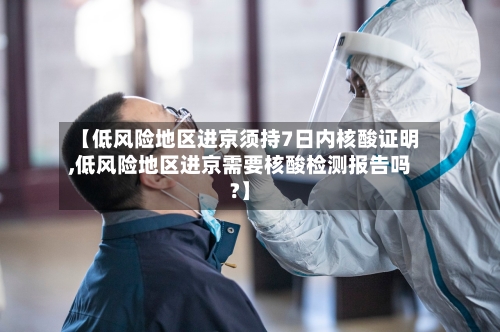 【低风险地区进京须持7日内核酸证明,低风险地区进京需要核酸检测报告吗?】-第3张图片