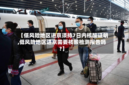 【低风险地区进京须持7日内核酸证明,低风险地区进京需要核酸检测报告吗?】