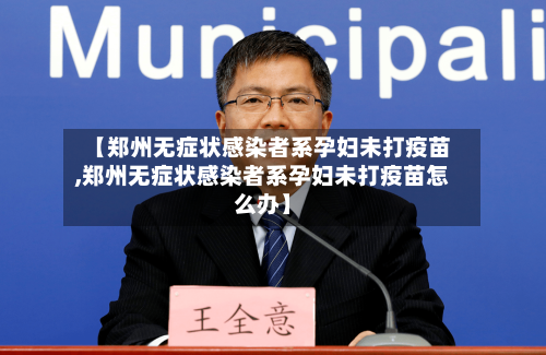 【郑州无症状感染者系孕妇未打疫苗,郑州无症状感染者系孕妇未打疫苗怎么办】-第2张图片
