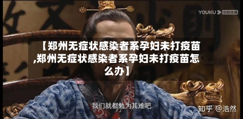 【郑州无症状感染者系孕妇未打疫苗,郑州无症状感染者系孕妇未打疫苗怎么办】