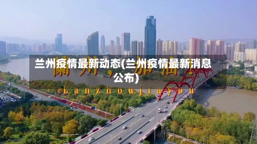 兰州疫情最新动态(兰州疫情最新消息公布)