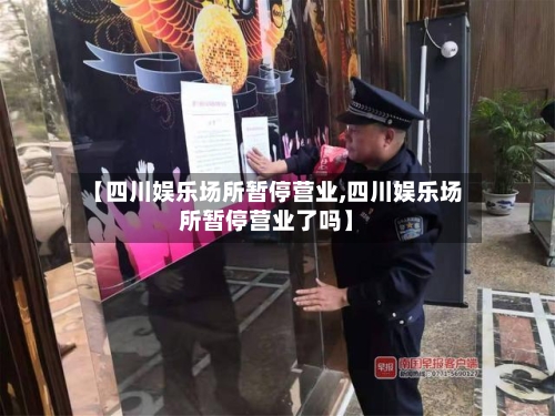 【四川娱乐场所暂停营业,四川娱乐场所暂停营业了吗】-第2张图片