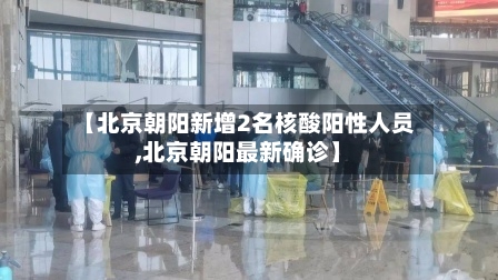 【北京朝阳新增2名核酸阳性人员,北京朝阳最新确诊】