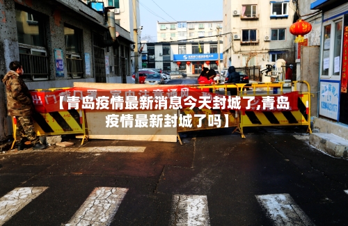 【青岛疫情最新消息今天封城了,青岛疫情最新封城了吗】