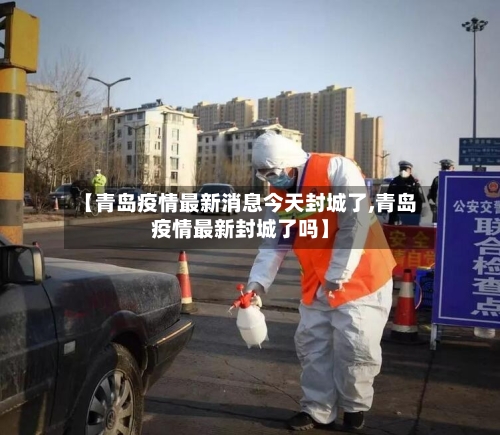 【青岛疫情最新消息今天封城了,青岛疫情最新封城了吗】-第2张图片