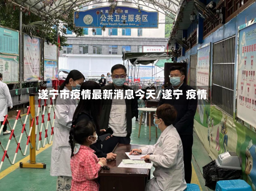 遂宁市疫情最新消息今天/遂宁 疫情