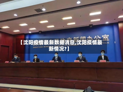 【沈阳疫情最新数据消息,沈阳疫情最新情况?】-第3张图片