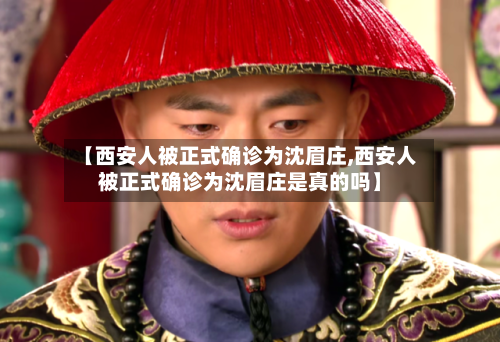 【西安人被正式确诊为沈眉庄,西安人被正式确诊为沈眉庄是真的吗】-第2张图片