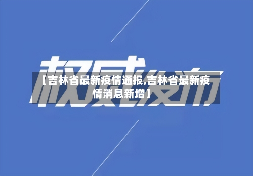 【吉林省最新疫情通报,吉林省最新疫情消息新增】-第2张图片